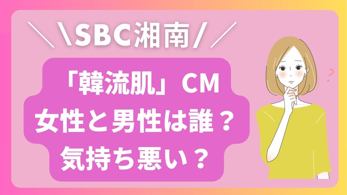 韓流肌のCMの女性と男性は誰？気持ち悪い？（SBC湘南美容クリニックのIPL光注射）