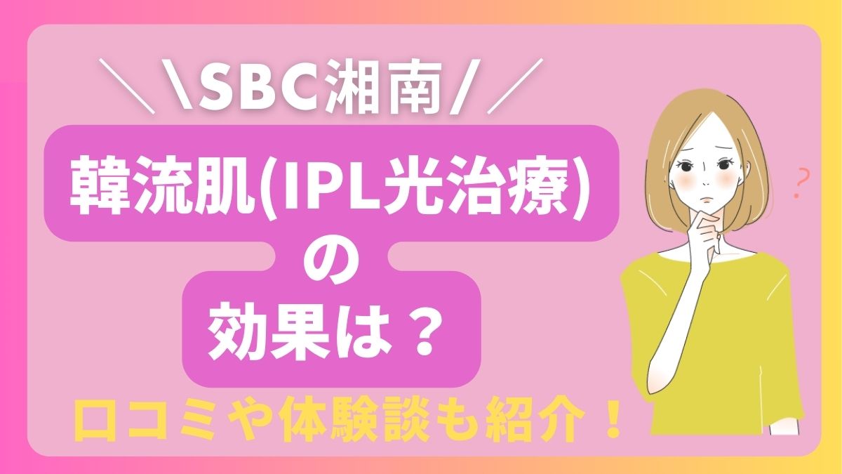 韓流肌(IPL)の効果は？口コミや体験談も紹介！【SBC湘南美容クリニック】