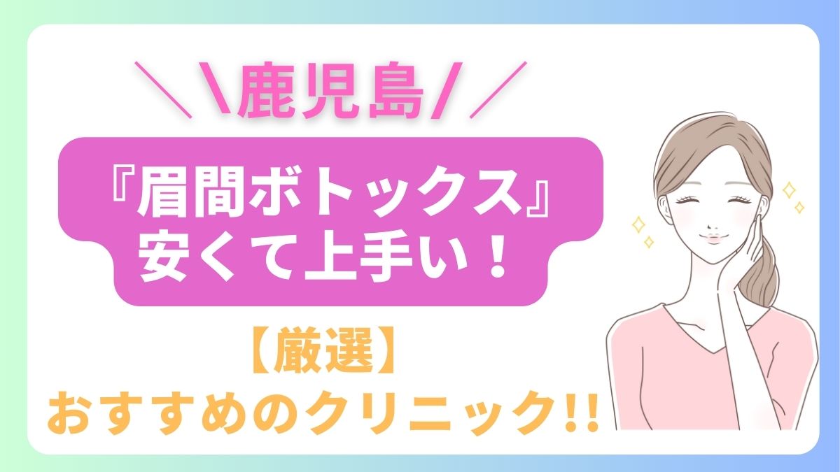 鹿児島で眉間ボトックスが安いおすすめのクリニックは3院！上手い先生はどこ？