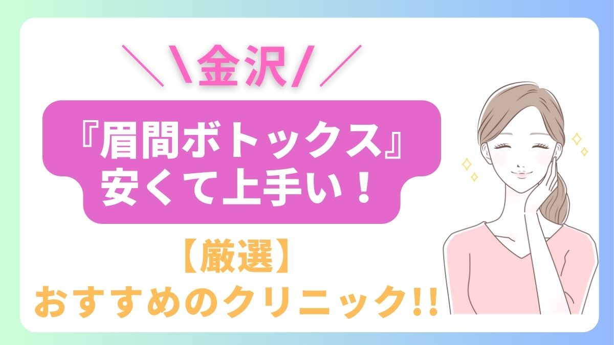 石川県金沢で眉間ボトックスが安いおすすめのクリニックは〇院！上手い先生はどこ？