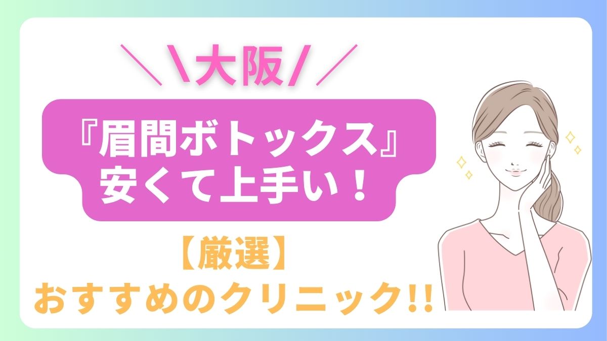 大阪で眉間ボトックスが安いおすすめのクリニックは3院！上手い先生はどこ？