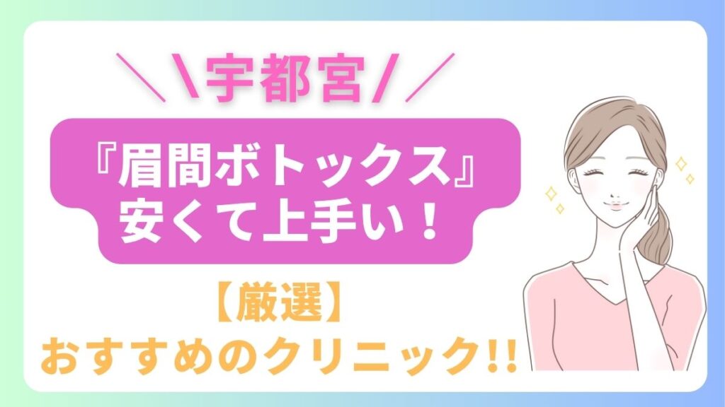 宇都宮で眉間ボトックスが安いおすすめのクリニックは3院！上手い先生はどこ？